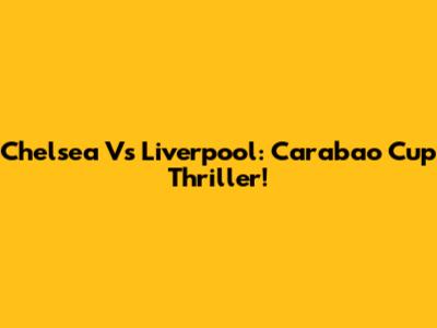 Chelsea Vs Liverpool: Carabao Cup Thriller!