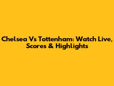 Chelsea Vs Tottenham: Watch Live, Scores & Highlights