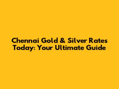 Chennai Gold & Silver Rates Today: Your Ultimate Guide