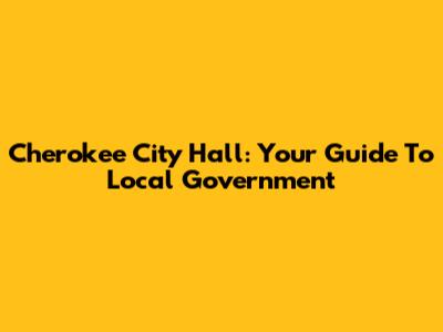 Cherokee City Hall: Your Guide To Local Government