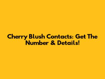 Cherry Blush Contacts: Get The Number & Details!