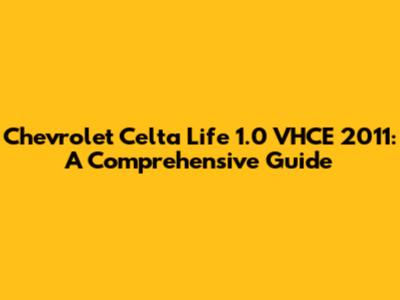 Chevrolet Celta Life 1.0 VHCE 2011: A Comprehensive Guide