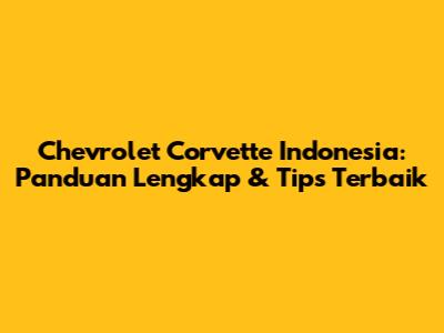 Chevrolet Corvette Indonesia: Panduan Lengkap & Tips Terbaik