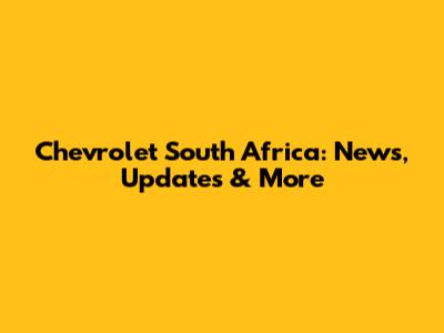 Chevrolet South Africa: News, Updates & More