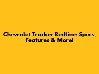 Chevrolet Tracker Redline: Specs, Features & More!