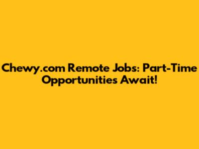 Chewy.com Remote Jobs: Part-Time Opportunities Await!