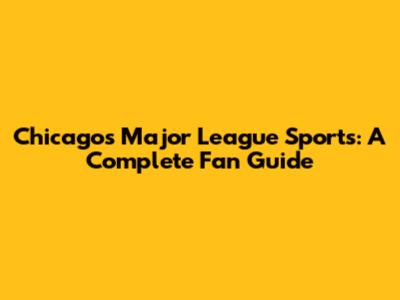 Chicago's Major League Sports: A Complete Fan Guide
