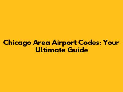 Chicago Area Airport Codes: Your Ultimate Guide