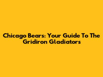 Chicago Bears: Your Guide To The Gridiron Gladiators