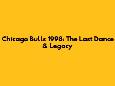 Chicago Bulls 1998: The Last Dance & Legacy