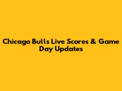 Chicago Bulls Live Scores & Game Day Updates
