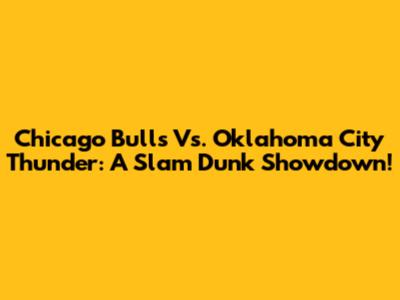 Chicago Bulls Vs. Oklahoma City Thunder: A Slam Dunk Showdown!