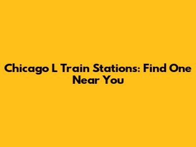 Chicago L Train Stations: Find One Near You