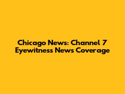 Chicago News: Channel 7 Eyewitness News Coverage