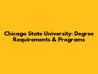Chicago State University: Degree Requirements & Programs
