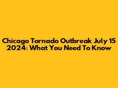 Chicago Tornado Outbreak July 15 2024: What You Need To Know