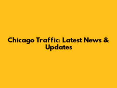 Chicago Traffic: Latest News & Updates