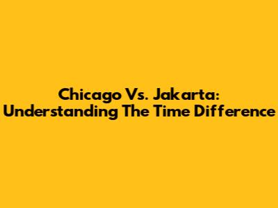 Chicago Vs. Jakarta: Understanding The Time Difference