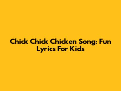 Chick Chick Chicken Song: Fun Lyrics For Kids