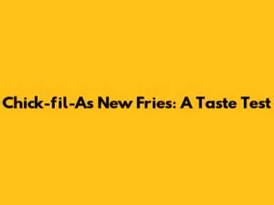 Chick-fil-A's New Fries: A Taste Test