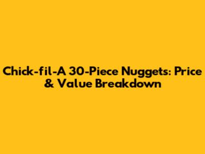 Chick-fil-A 30-Piece Nuggets: Price & Value Breakdown