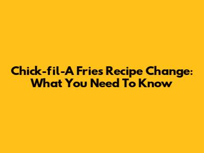 Chick-fil-A Fries Recipe Change: What You Need To Know