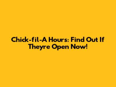 Chick-fil-A Hours: Find Out If They're Open Now!