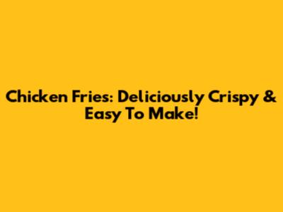 Chicken Fries: Deliciously Crispy & Easy To Make!