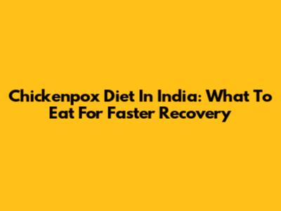 Chickenpox Diet In India: What To Eat For Faster Recovery