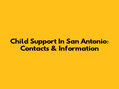 Child Support In San Antonio: Contacts & Information