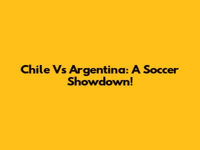 Chile Vs Argentina: A Soccer Showdown!