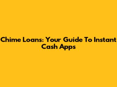 Chime Loans: Your Guide To Instant Cash Apps