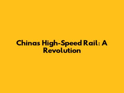 China's High-Speed Rail: A Revolution