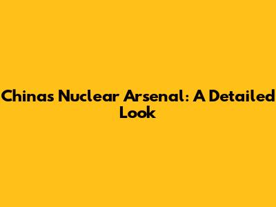 China's Nuclear Arsenal: A Detailed Look