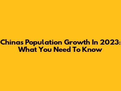 China's Population Growth In 2023: What You Need To Know