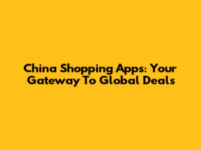 China Shopping Apps: Your Gateway To Global Deals