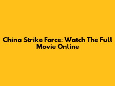 China Strike Force: Watch The Full Movie Online