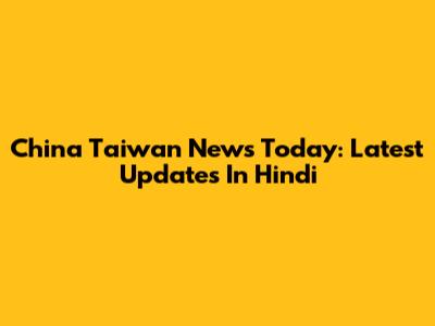 China Taiwan News Today: Latest Updates In Hindi