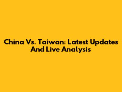 China Vs. Taiwan: Latest Updates And Live Analysis