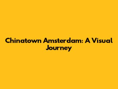 Chinatown Amsterdam: A Visual Journey