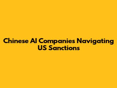 Chinese AI Companies Navigating US Sanctions