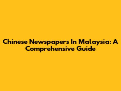 Chinese Newspapers In Malaysia: A Comprehensive Guide