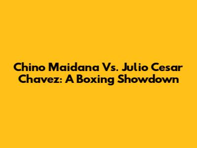 Chino Maidana Vs. Julio Cesar Chavez: A Boxing Showdown