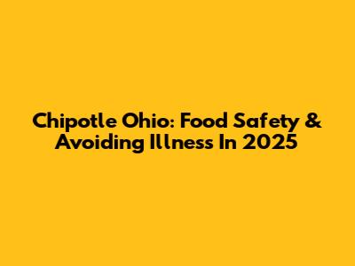Chipotle Ohio: Food Safety & Avoiding Illness In 2025