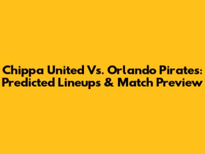 Chippa United Vs. Orlando Pirates: Predicted Lineups & Match Preview