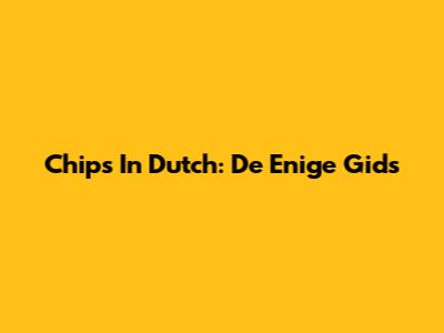 Chips In Dutch: De Enige Gids