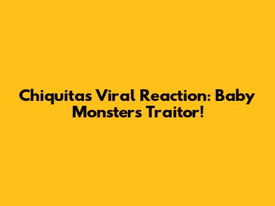 Chiquita's Viral Reaction: Baby Monster's Traitor!