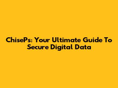 ChisePs: Your Ultimate Guide To Secure Digital Data