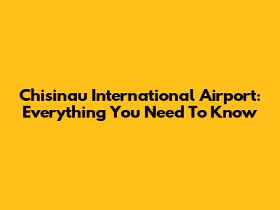 Chisinau International Airport: Everything You Need To Know