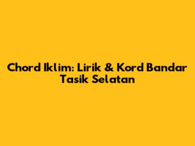 Chord Iklim: Lirik & Kord Bandar Tasik Selatan